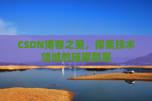 CSDN博客之星，探索技术领域的璀璨新星
